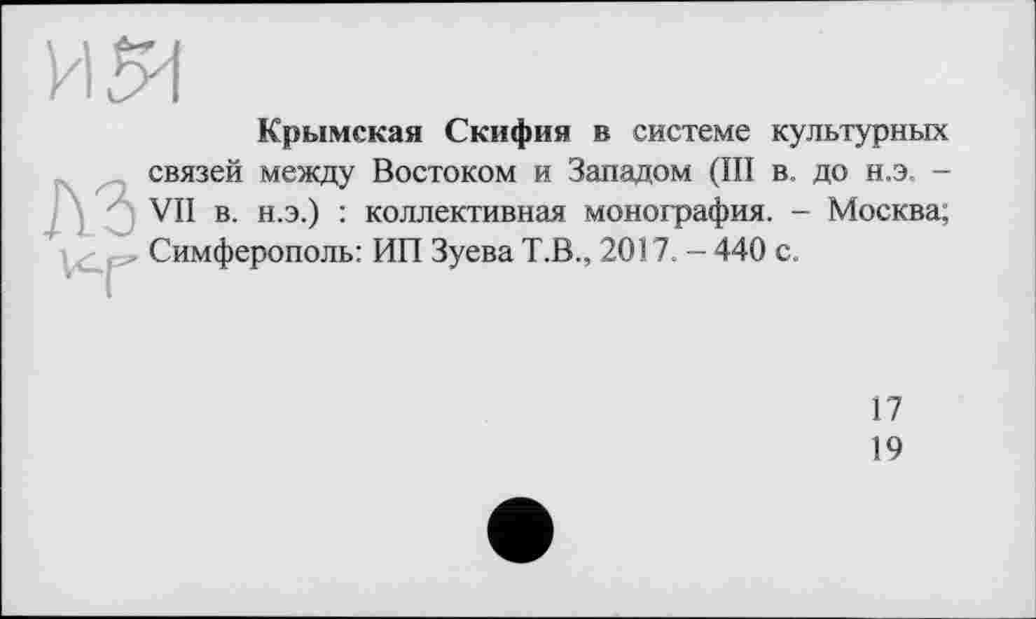 ﻿Крымская Скифия в системе культурных связей между Востоком и Западом (III в, до н.э. -VII в. н.э.) : коллективная монография. - Москва; Симферополь: ИП Зуева Т.В., 2017. — 440 с.
17
19